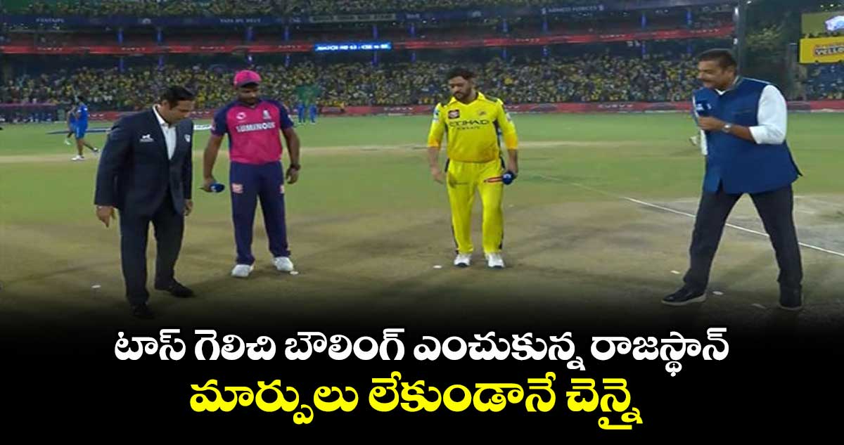 CSK vs RR: టాస్ గెలిచి బౌలింగ్ ఎంచుకున్న రాజస్థాన్.. మార్పులు లేకుండానే చెన్నై