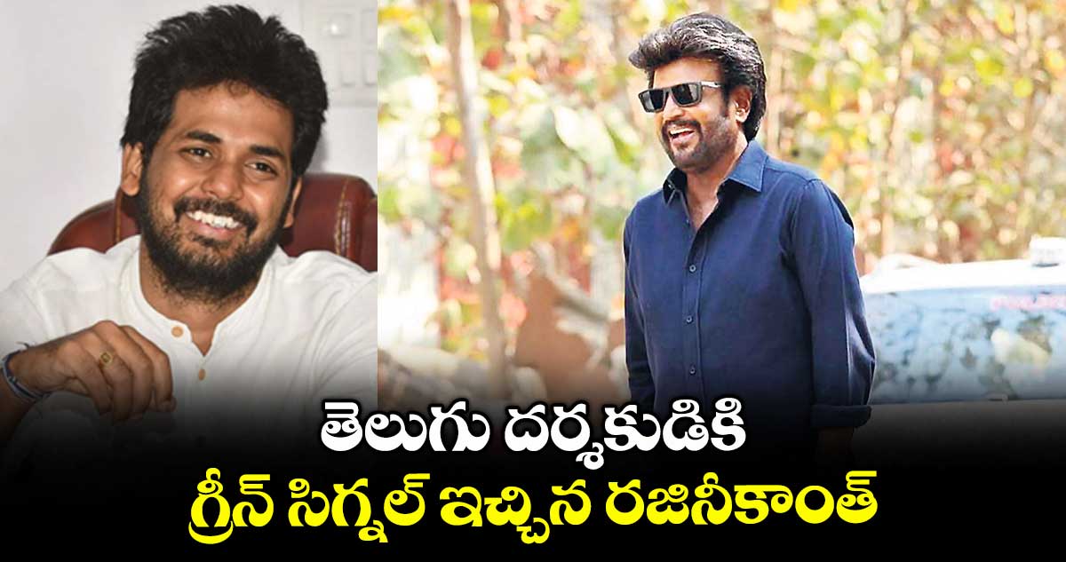 తెలుగు దర్శకుడికిగ్రీన్ సిగ్నల్ ఇచ్చిన రజినీకాంత్..