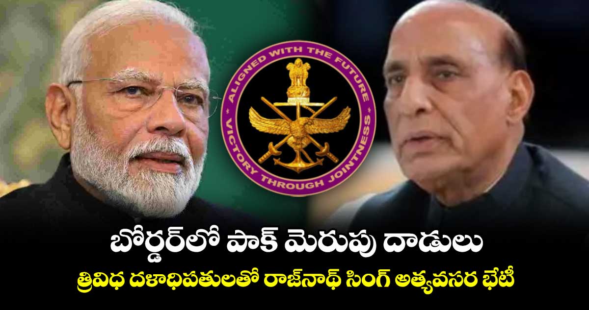 బోర్డర్లో పాక్ మెరుపు దాడులు.. త్రివిధ దళాధిపతులతో రాజ్నాథ్ సింగ్ అత్యవసర భేటీ