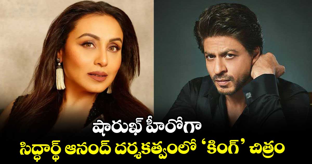 షారుఖ్ హీరోగా సిద్ధార్థ్ ఆనంద్ దర్శకత్వంలో ‘కింగ్’ చిత్రం