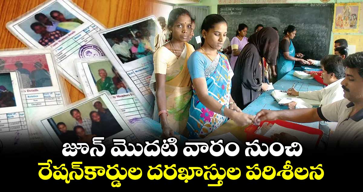 జూన్ మొదటి వారం నుంచి..రేషన్కార్డుల దరఖాస్తుల పరిశీలన