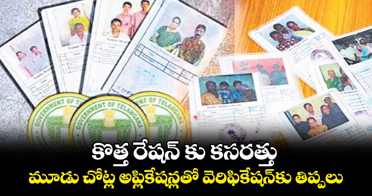కొత్త రేషన్ కు కసరత్తు.. మూడు చోట్ల అప్లికేషన్లతో వెరిఫికేషన్కు తిప్పలు