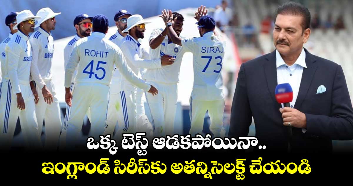 IND vs ENG: ఒక్క టెస్ట్ ఆడకపోయినా ఇంగ్లాండ్ సిరీస్కు అతన్ని సెలక్ట్ చేయండి: రవిశాస్త్రి
