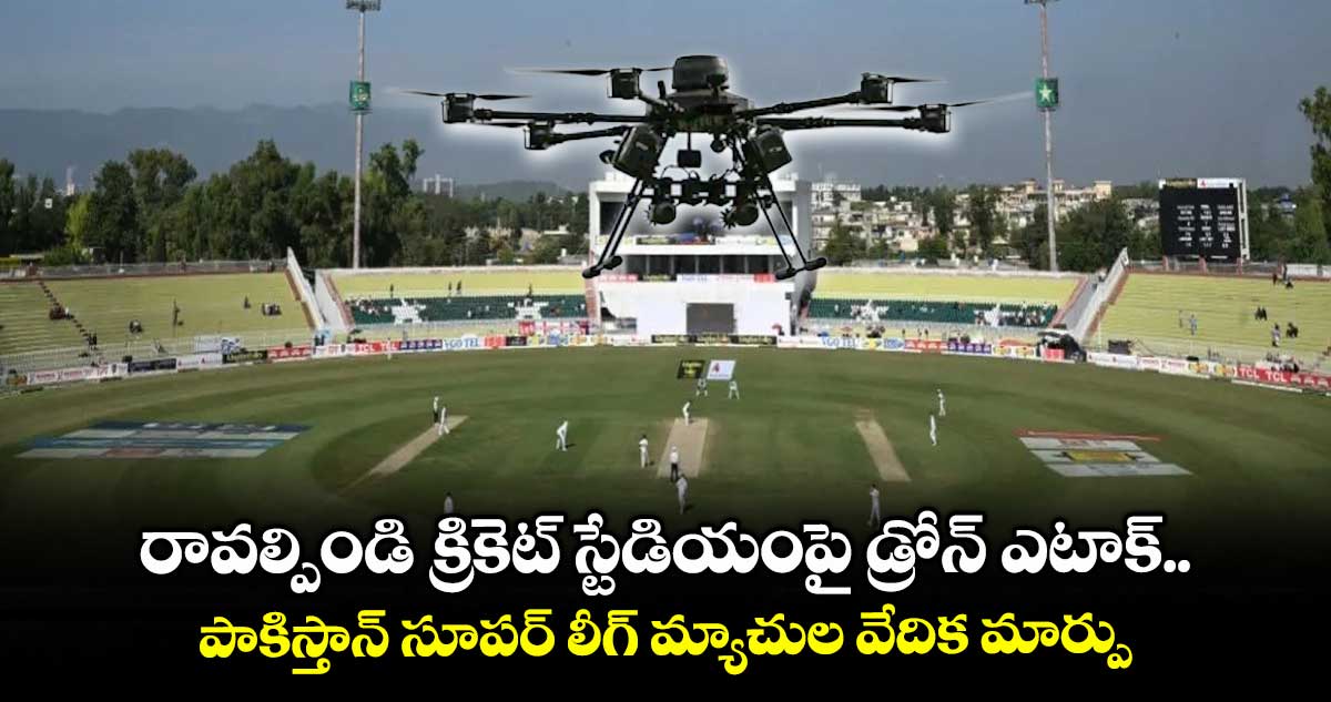 రావల్పిండి క్రికెట్ స్టేడియంపై డ్రోన్ ఎటాక్.. పాకిస్తాన్ సూపర్ లీగ్ మ్యాచుల వేదిక మార్పు