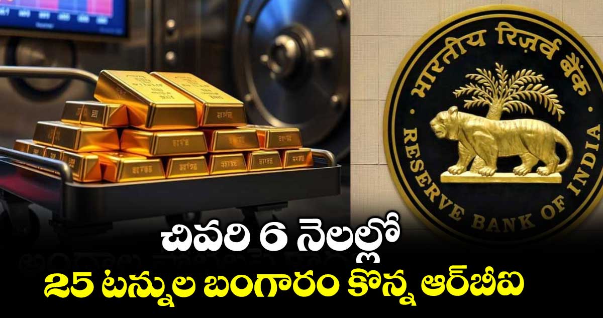 చివరి 6 నెలల్లో 25 టన్నుల బంగారం కొన్న ఆర్బీఐ