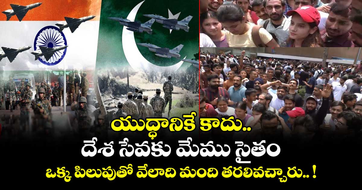 యుద్ధానికే కాదు.. దేశ సేవకు మేము సైతం : ఒక్క పిలుపుతో వేలాది మంది తరలివచ్చారు.. !