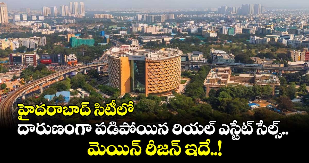 హైదరాబాద్ సిటీలో దారుణంగా పడిపోయిన రియల్ ఎస్టేట్ సేల్స్.. మెయిన్ రీజన్ ఇదే..!