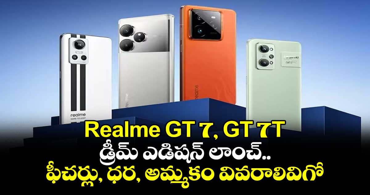 Realme GT 7, GT 7T, డ్రీమ్ ఎడిషన్ లాంచ్..ఫీచర్లు, ధర, అమ్మకం వివరాలివిగో 