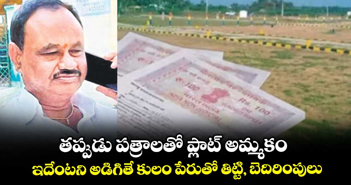 తప్పుడు పత్రాలతో ప్లాట్ అమ్మకం... ఇదేంటని అడిగితే కులం పేరుతో తిట్టి, బెదిరింపులు