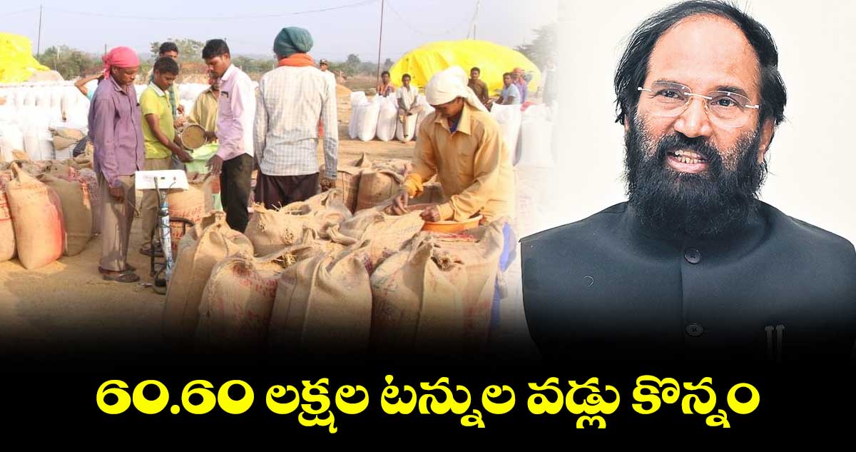 60.60 లక్షల టన్నుల వడ్లు కొన్నం : మంత్రి ఉత్తమ్​ 