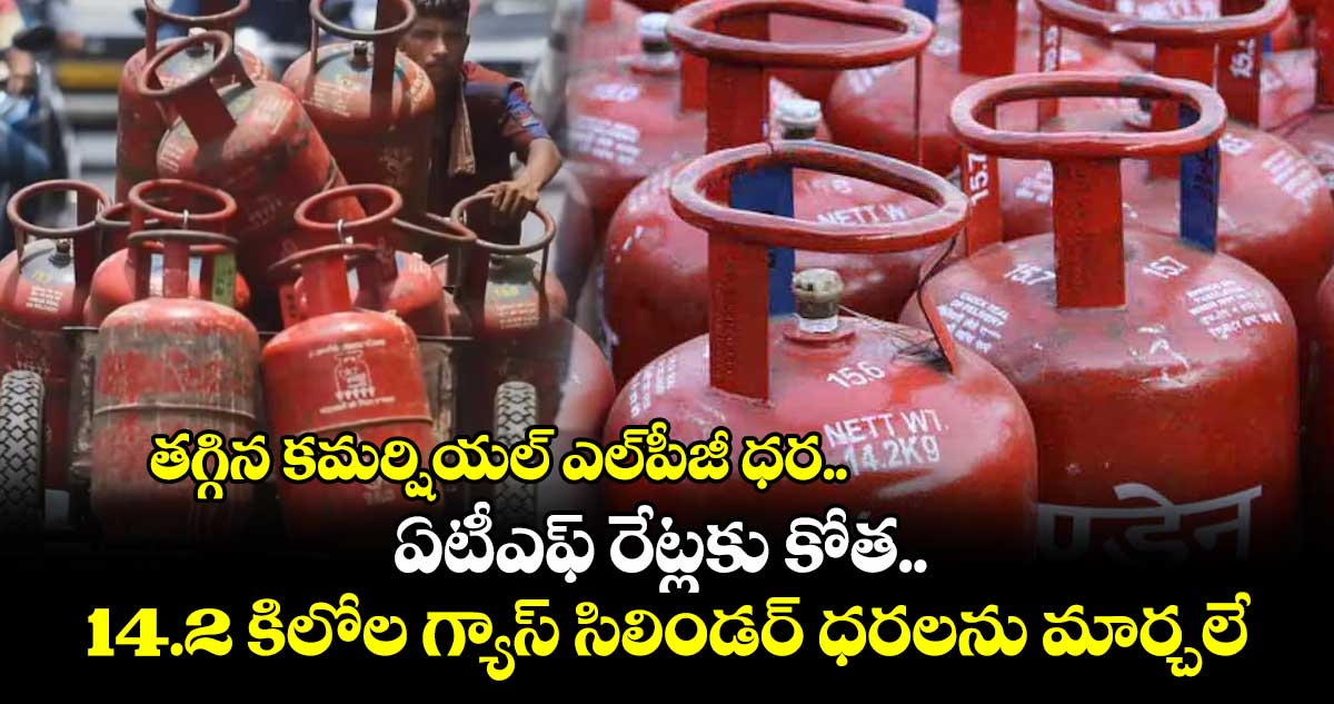 తగ్గిన కమర్షియల్ ఎల్పీజీ ధర.. ఏటీఎఫ్ రేట్లకు కోత.. 14.2 కిలోల గ్యాస్ సిలిండర్ ధరలను మార్చలే