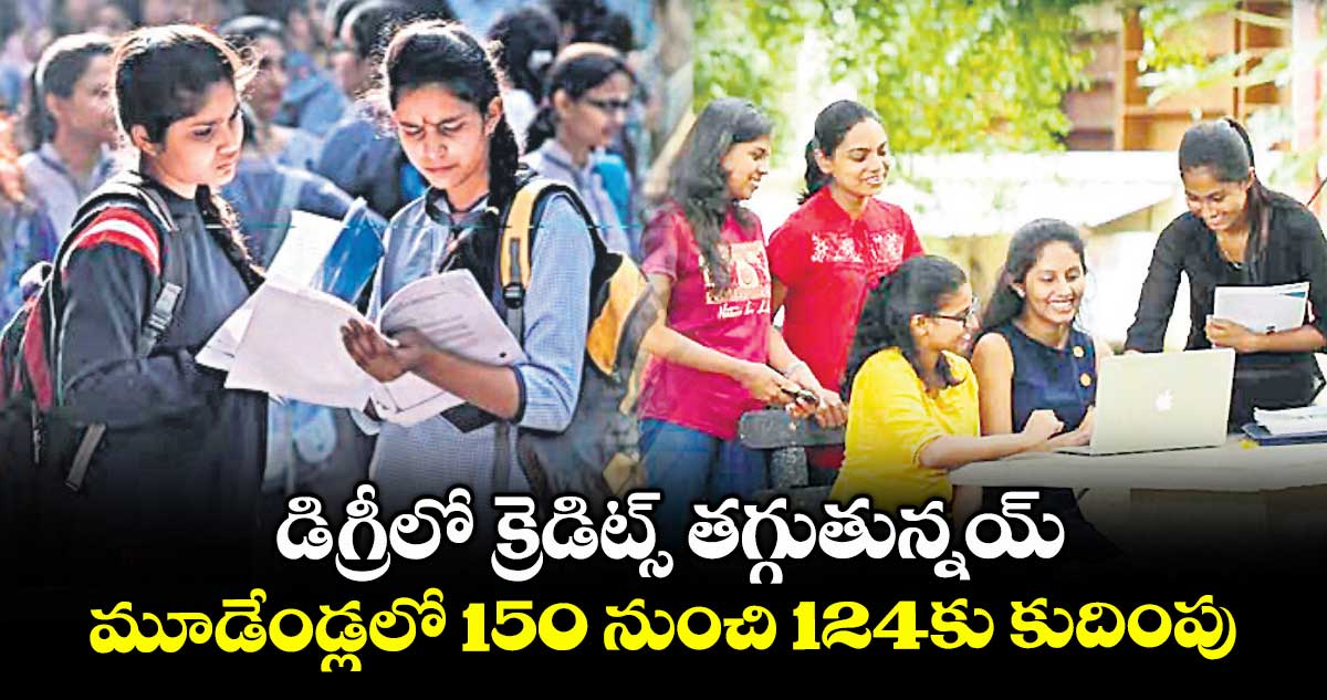 డిగ్రీలో క్రెడిట్స్ తగ్గుతున్నయ్.. మూడేండ్లలో 150 నుంచి 124కు కుదింపు