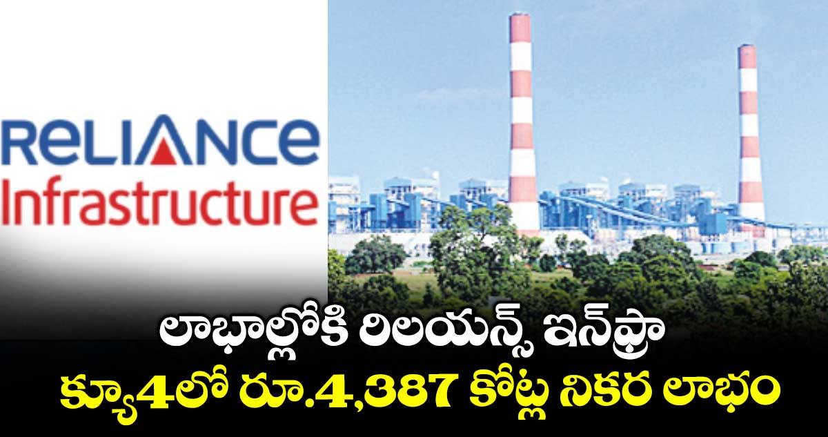 లాభాల్లోకి రిలయన్స్ ఇన్ఫ్రా.. క్యూ4లో రూ.4,387 కోట్ల నికర లాభం