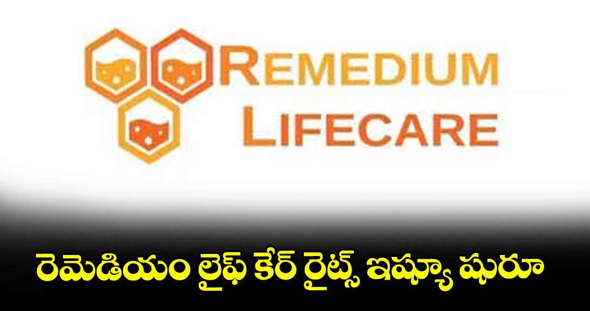 రెమెడియం లైఫ్ కేర్ రైట్స్ ఇష్యూ షురూ