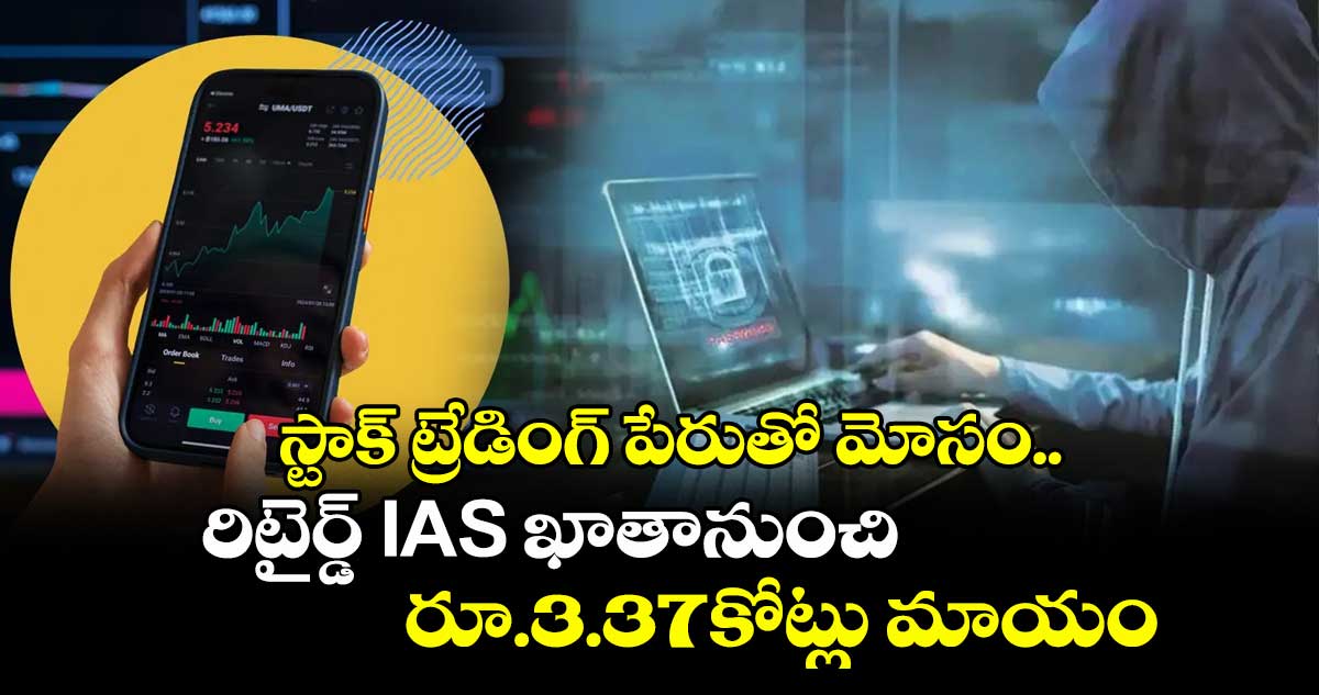 స్టాక్ ట్రేడింగ్ పేరుతో మోసం..రిటైర్డ్ IAS ఖాతానుంచి రూ.3.37కోట్లు మాయం