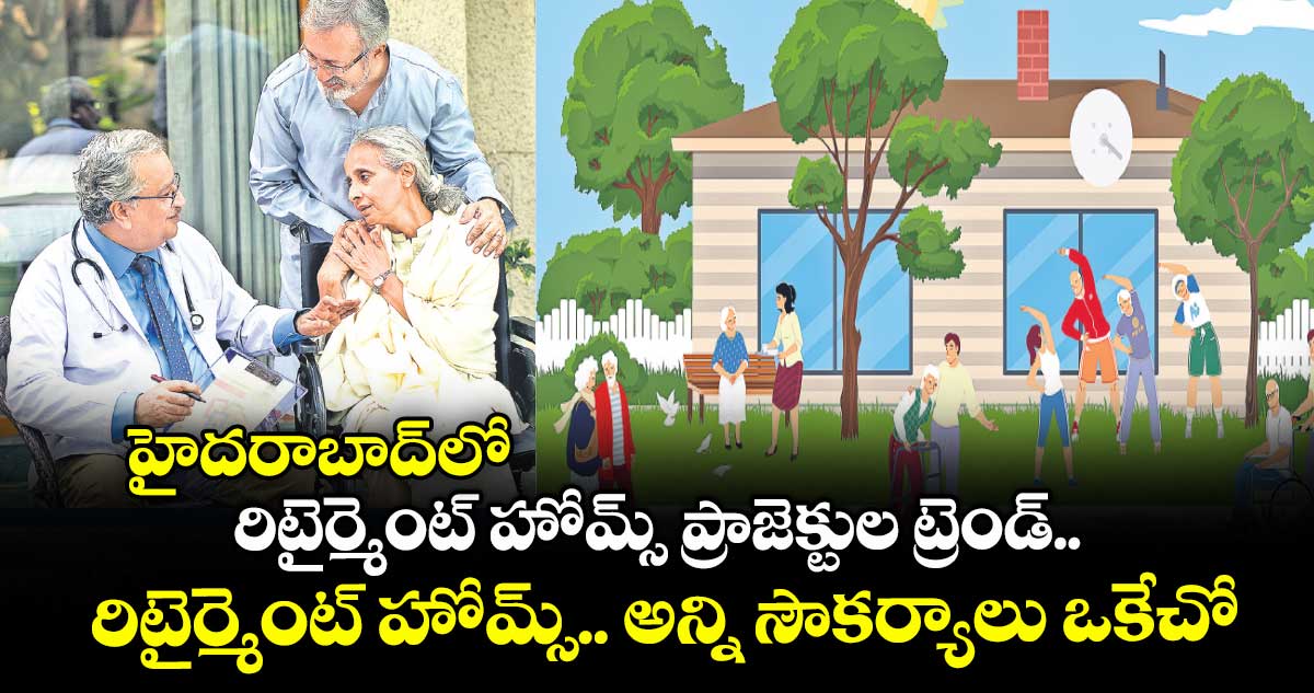 హైదరాబాద్లో రిటైర్మెంట్ హోమ్స్ ప్రాజెక్టుల ట్రెండ్.. రిటైర్మెంట్ హోమ్స్.. అన్ని సౌకర్యాలు ఒకేచోట!