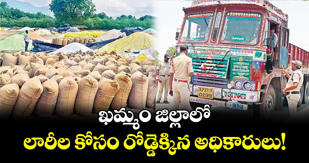 ఖమ్మం జిల్లాలో లారీల కోసం రోడ్డెక్కిన అధికారులు!