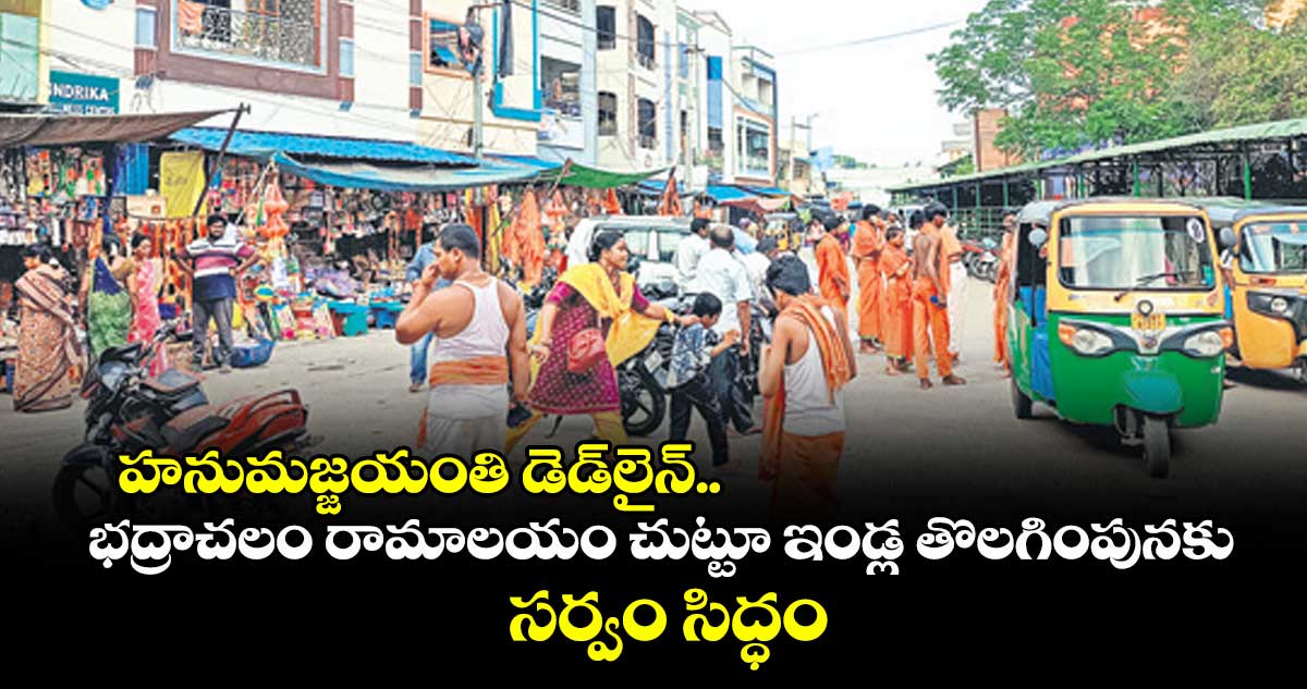 హనుమజ్జయంతి డెడ్లైన్.. భద్రాచలం రామాలయం చుట్టూ ఇండ్ల తొలగింపునకు సర్వం సిద్ధం