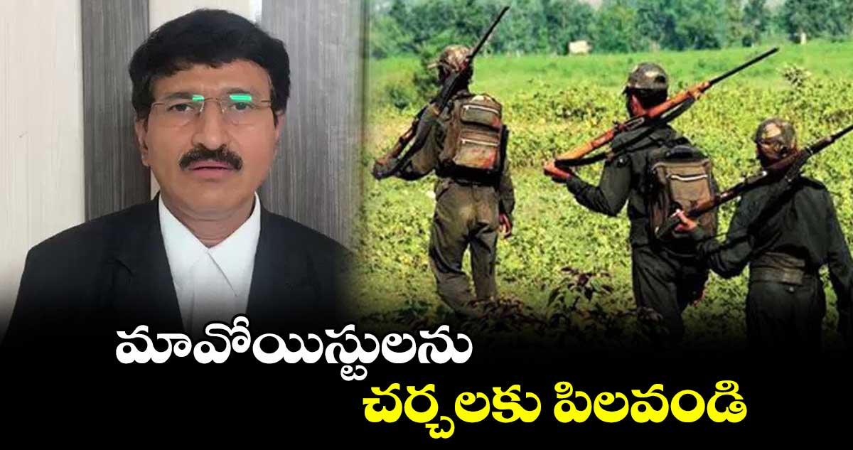 మావోయిస్టులను చర్చలకు పిలవండి