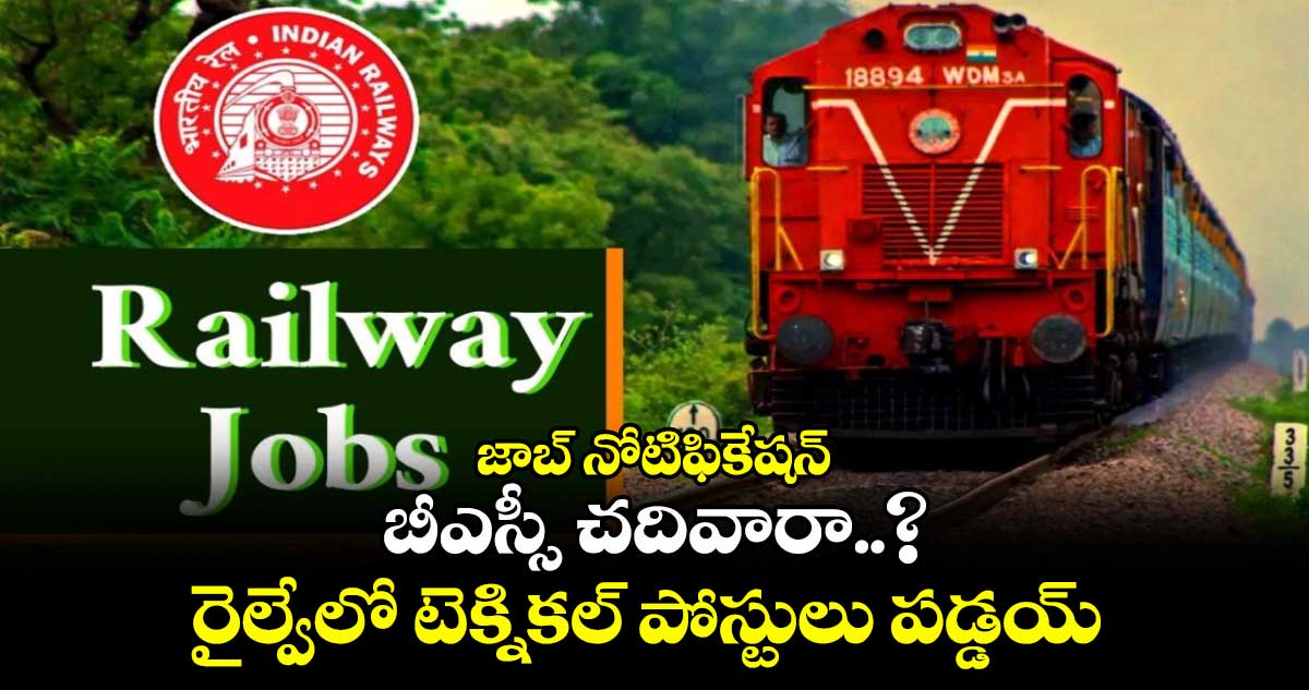 జాబ్ నోటిఫికేషన్.. బీఎస్సీ చదివారా..? రైల్వేలో టెక్నికల్ పోస్టులు పడ్డయ్..