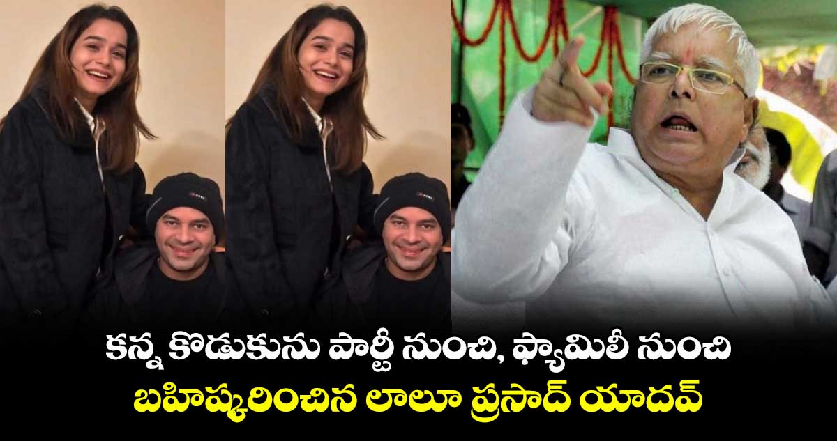 కన్న కొడుకును పార్టీ నుంచి, ఫ్యామిలీ నుంచి బహిష్కరించిన లాలూ ప్రసాద్ యాదవ్