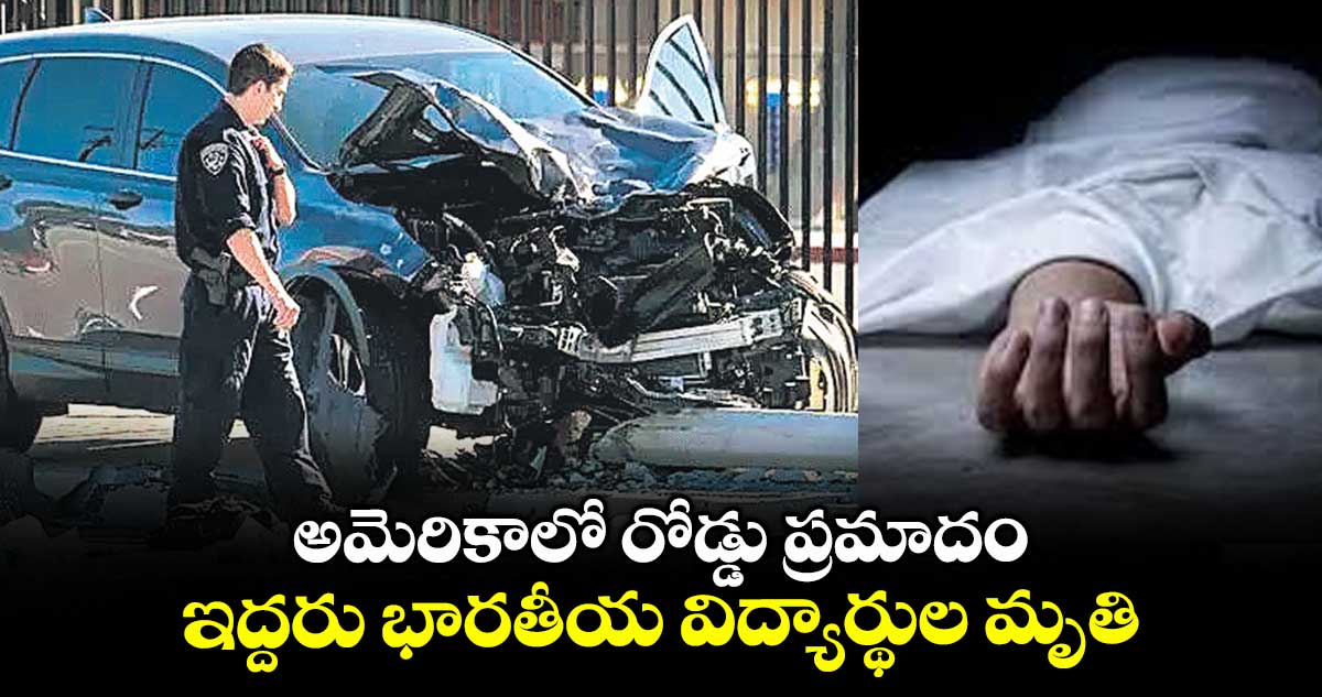 అమెరికాలో రోడ్డు ప్రమాదం.. ఇద్దరు భారతీయ విద్యార్థుల మృతి