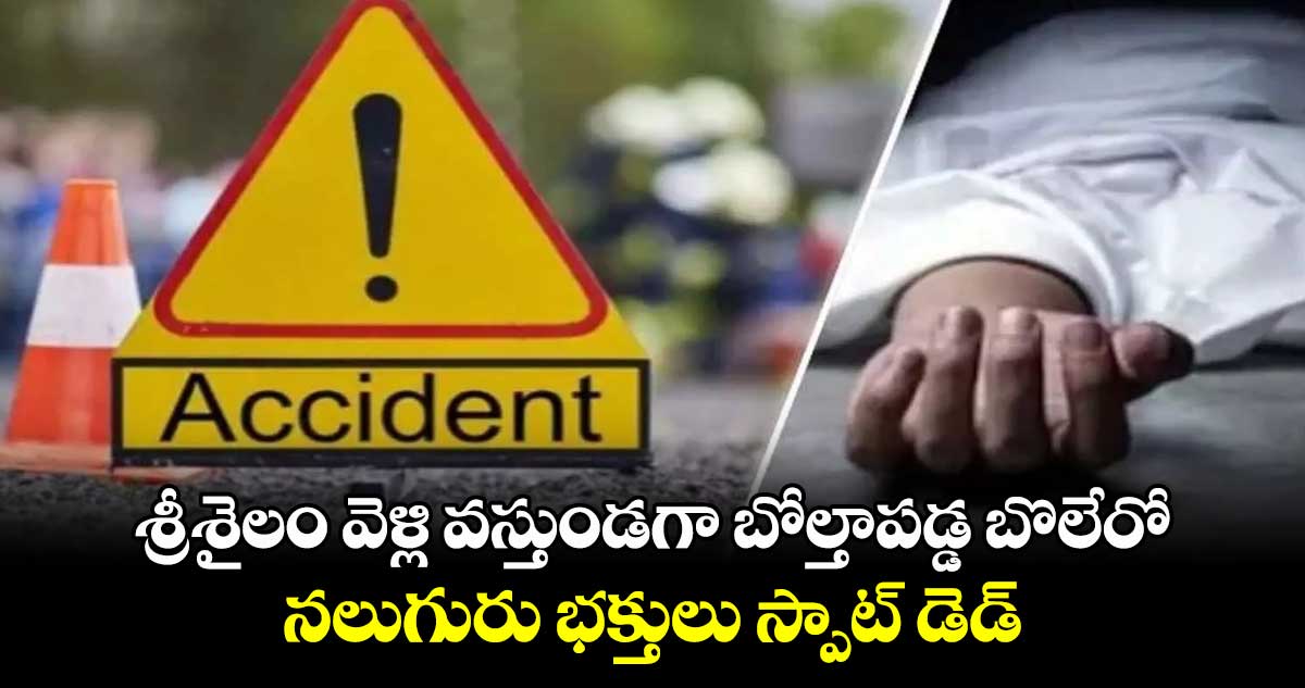 శ్రీశైలం వెళ్లి వస్తుండగా బోల్తాపడ్డ బొలేరో.. నలుగురు భక్తులు స్పాట్ డెడ్