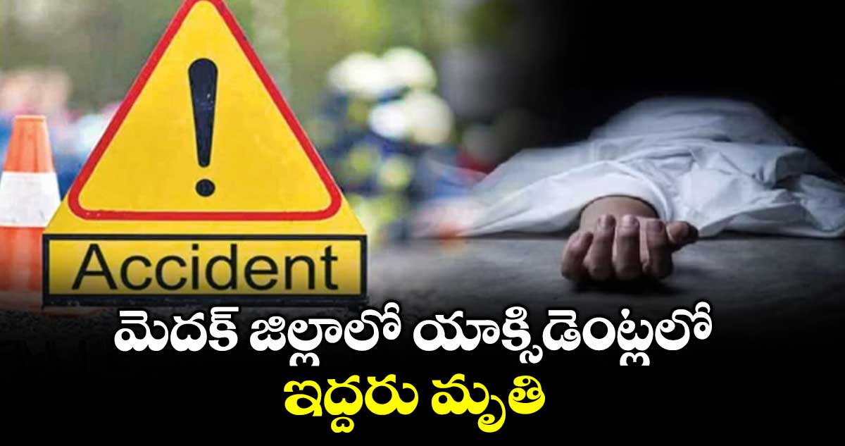 మెదక్ జిల్లాలో యాక్సిడెంట్లలో ఇద్దరు మృతి