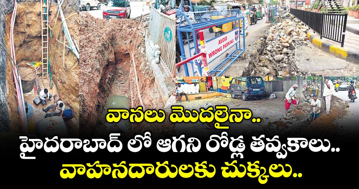 వానలు మొదలైనా..హైదరాబాద్ లో ఆగని రోడ్ల తవ్వకాలు... వాహనదారులకు చుక్కలు..