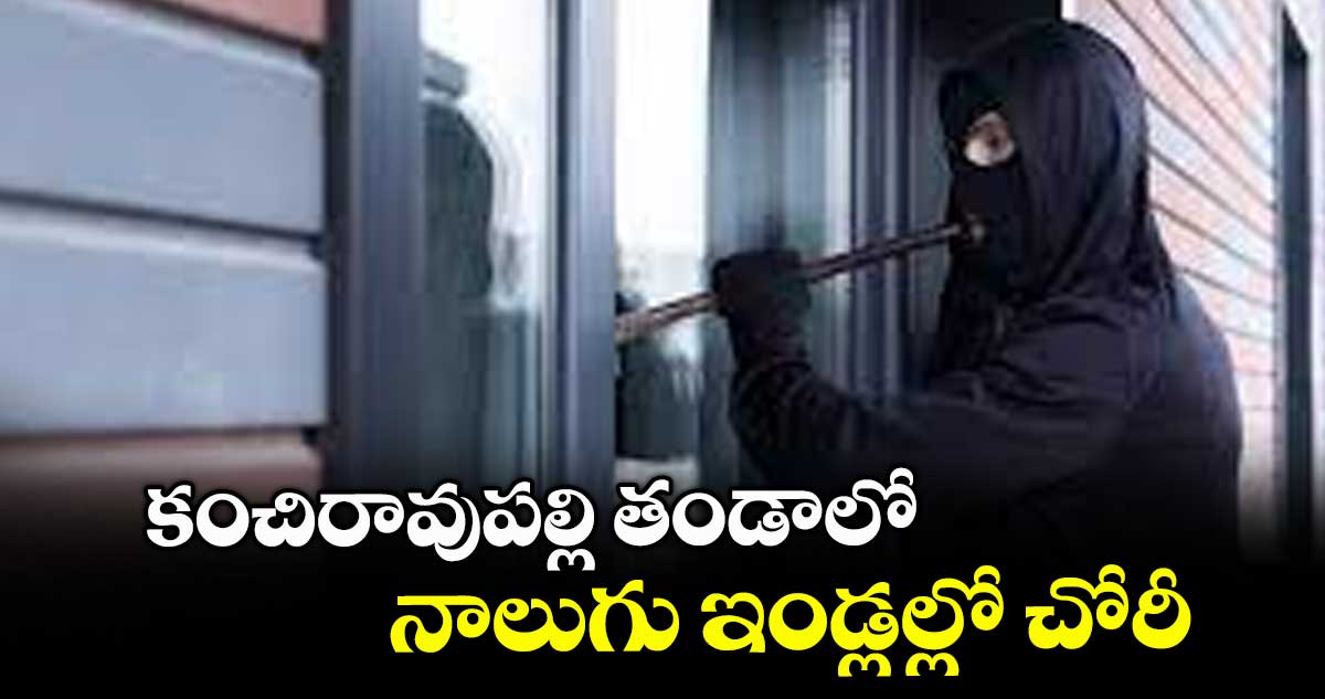 కంచిరావుపల్లి తండాలో నాలుగు ఇండ్లల్లో చోరీ