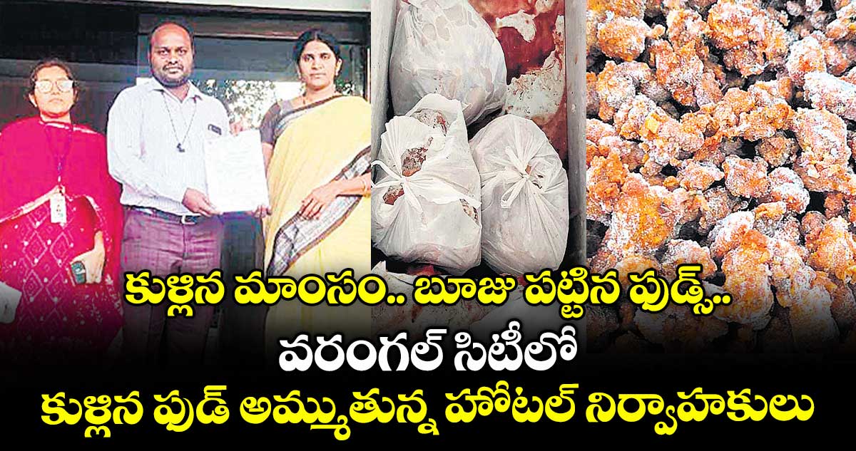 కుళ్లిన మాంసం.. బూజు పట్టిన ఫుడ్స్...వరంగల్ సిటీలో కుళ్లిన ఫుడ్ అమ్ముతున్న హోటల్ నిర్వాహకులు
