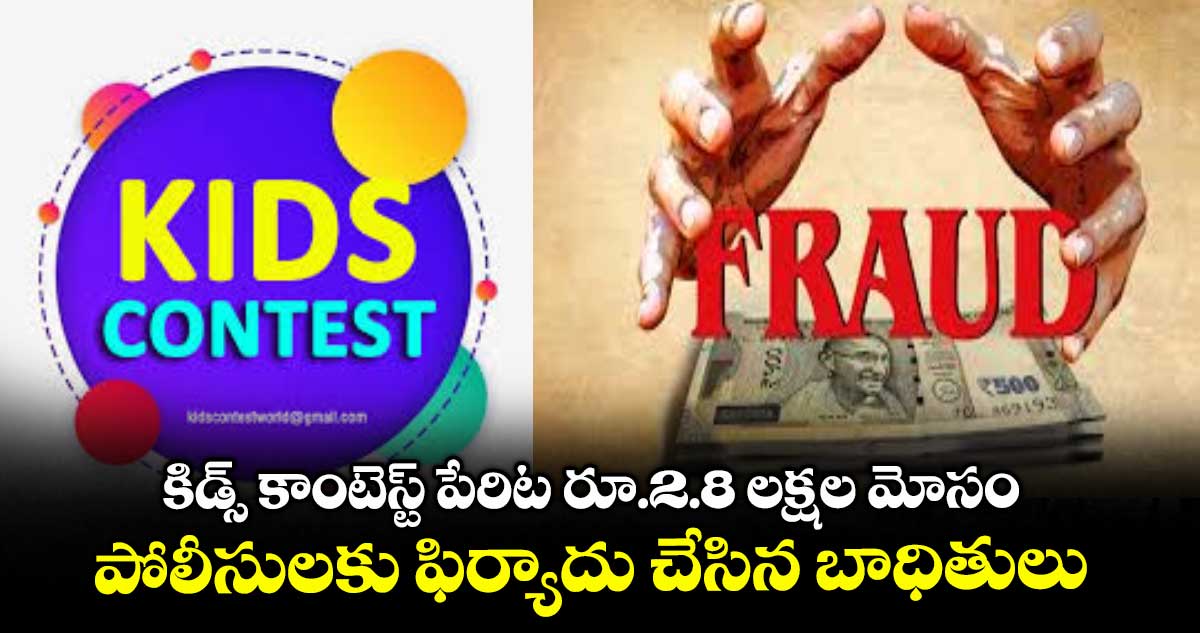 కిడ్స్ కాంటెస్ట్ పేరిట రూ.2.8 లక్షల మోసం..పోలీసులకు ఫిర్యాదు చేసిన బాధితులు