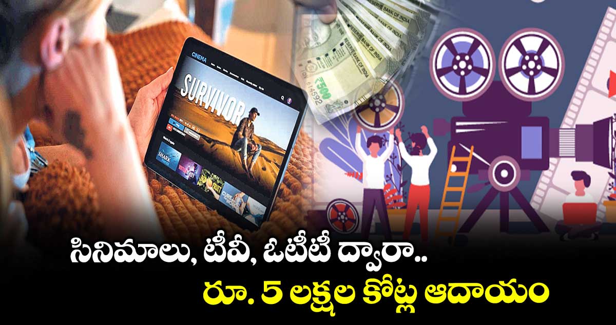 సినిమాలు, టీవీ, ఓటీటీ ద్వారా రూ. 5 లక్షల కోట్ల ఆదాయం