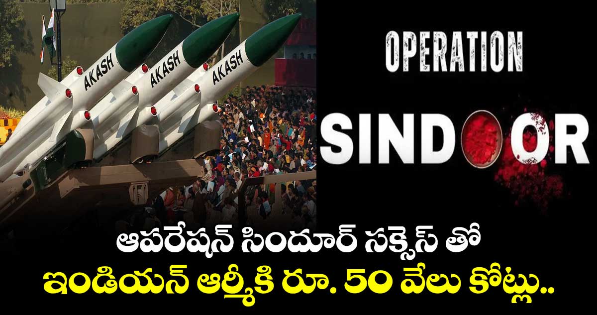 ఆపరేషన్ సిందూర్ సక్సెస్ తో ఇండియన్ ఆర్మీకి రూ. 50 వేలు కోట్లు..