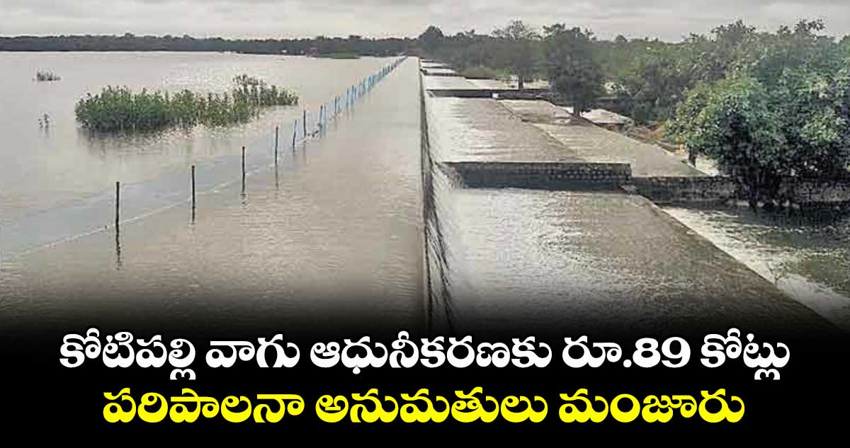 కోటిపల్లి వాగు ఆధునీకరణకు రూ.89 కోట్లు..పరిపాలనా అనుమతులు మంజూరు