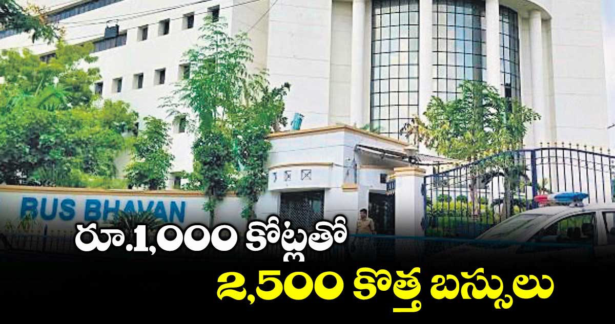 రూ.1,000 కోట్లతో 2,500 కొత్త బస్సులు