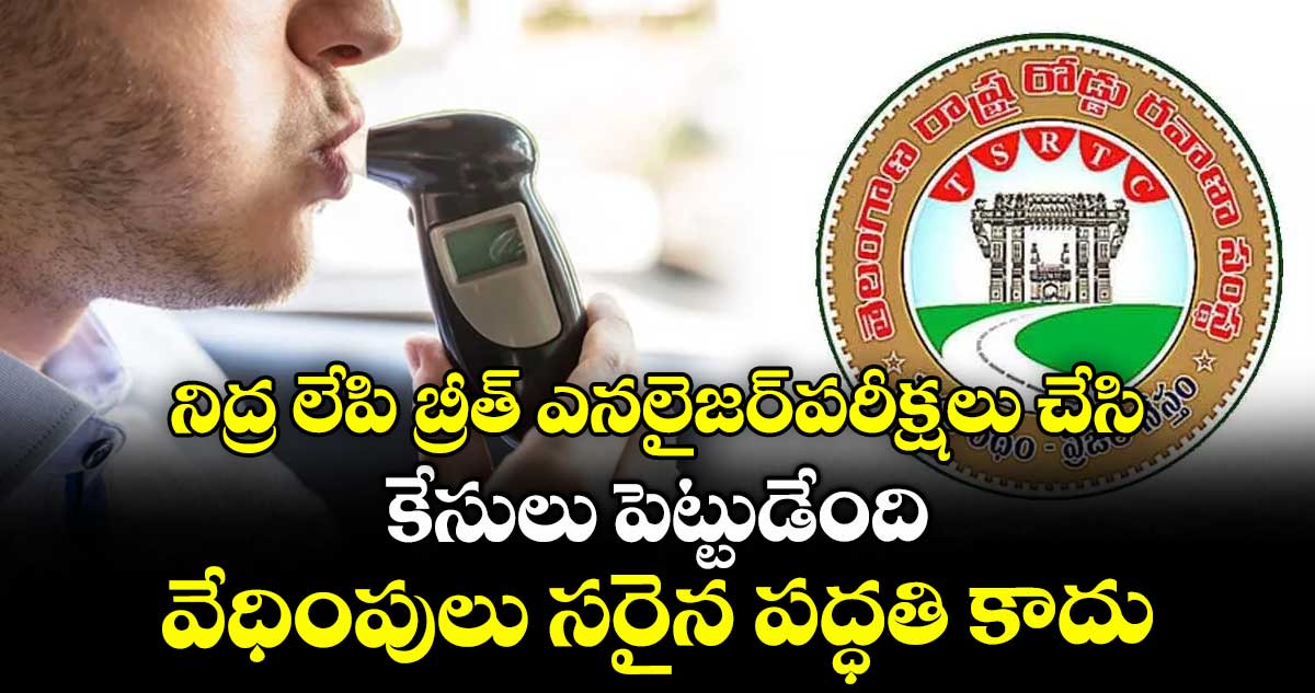 నిద్ర లేపి బ్రీత్ ​ఎనలైజర్​పరీక్షలు చేసి కేసులు పెట్టుడేంది?..వేధింపులు సరైన పద్ధతి కాదు: ఆర్టీసీ ఉద్యోగులు
