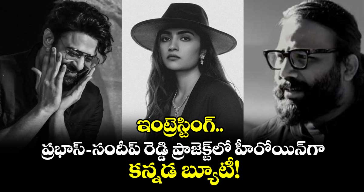Spirit: ఇంట్రెస్టింగ్.. ప్రభాస్-సందీప్ రెడ్డి ప్రాజెక్ట్లో హీరోయిన్గా కన్నడ బ్యూటీ!