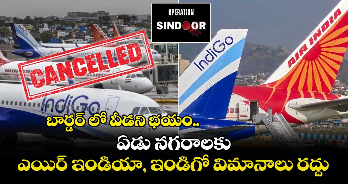 బార్డర్ లో వీడని భయం.. ఏడు నగరాలకు ఎయిర్ ఇండియా, ఇండిగో విమానాలు రద్దు..