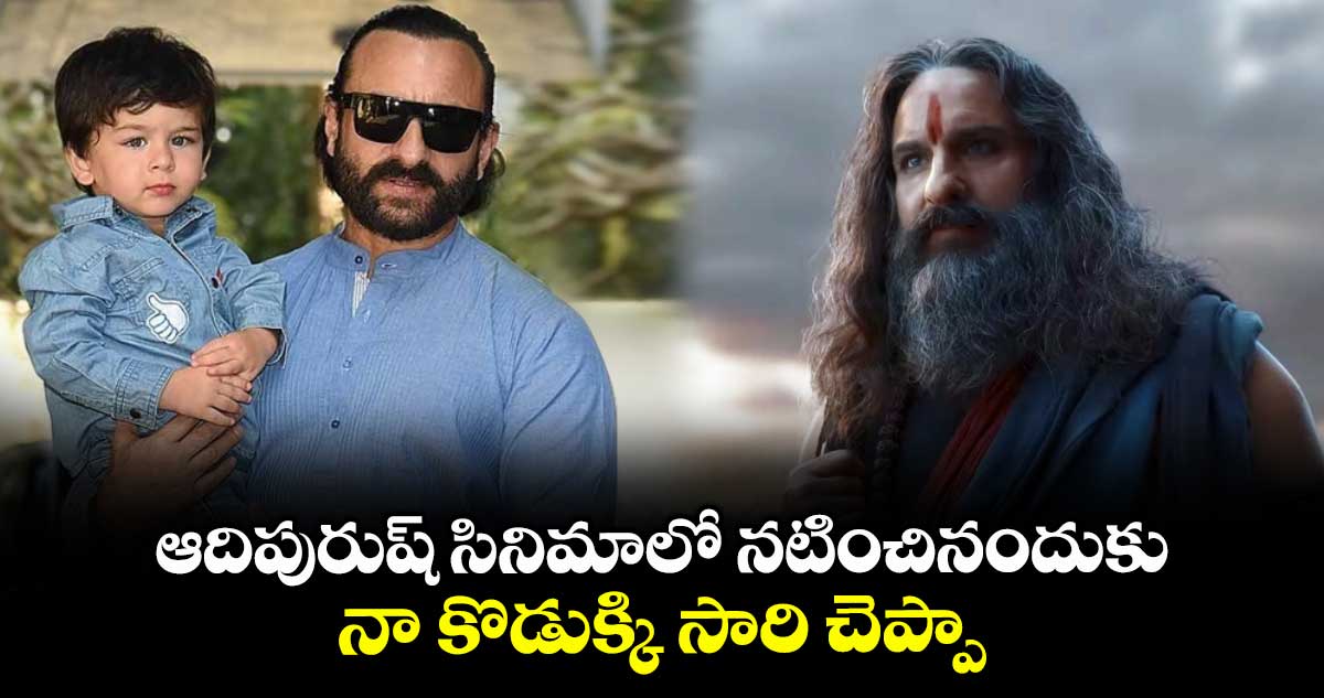 ఆదిపురుష్ సినిమాలో నటించినందుకు.. నా కొడుక్కి సారి చెప్పా: సైఫ్ అలీఖాన్