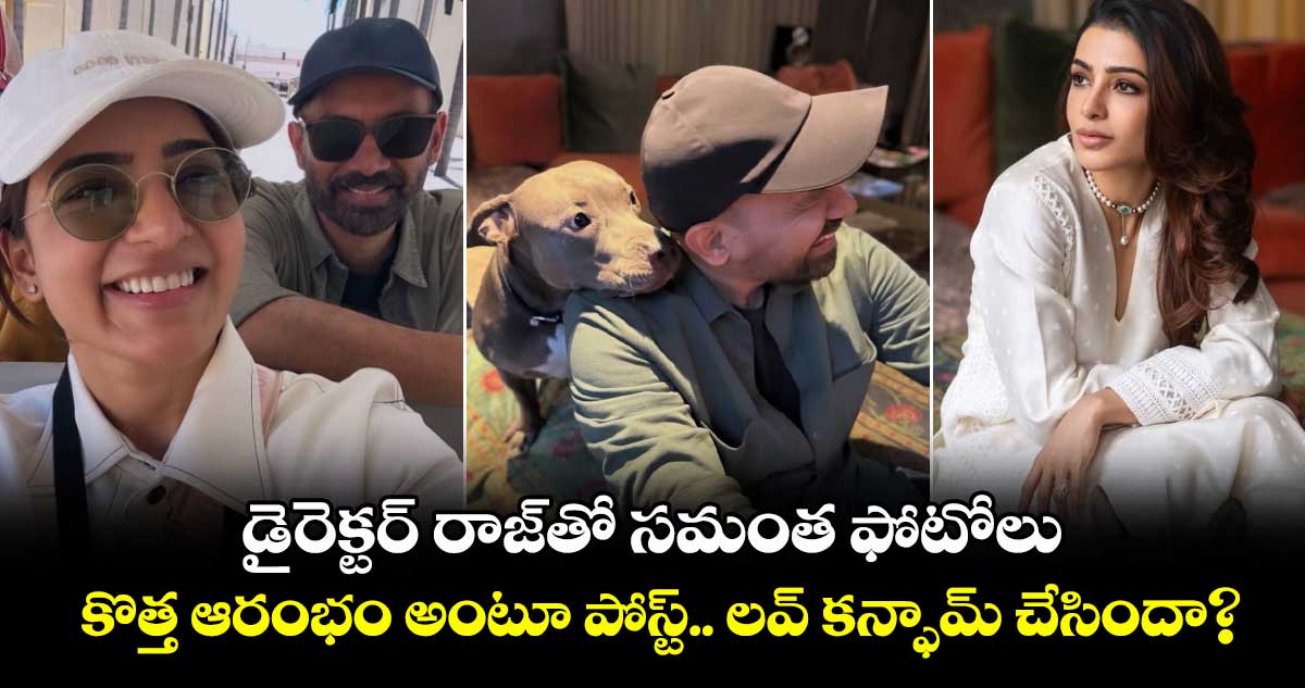 Samantha Raj: డైరెక్టర్ రాజ్తో సమంత ఫోటోలు..కొత్త ఆరంభం అంటూ పోస్ట్.. లవ్ కన్ఫామ్ చేసిందా?