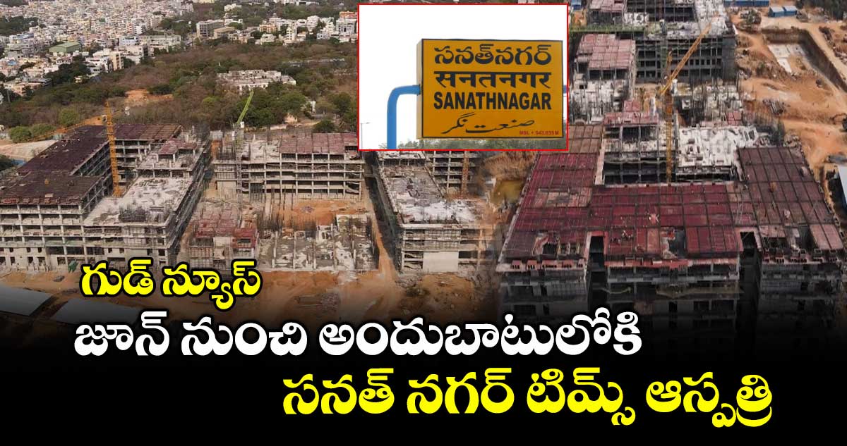గుడ్ న్యూస్ ..జూన్ నుంచి అందుబాటులోకి సనత్ నగర్ టిమ్స్ ఆస్పత్రి