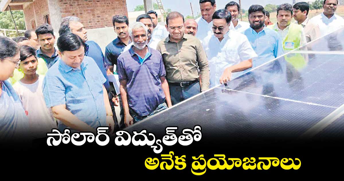 సోలార్ విద్యుత్ తో అనేక ప్రయోజనాలు : స్టేట్ ప్లానింగ్ ప్రిన్సిపల్సెక్రటరీ సందీప్ కుమార్ సుల్తానియా
