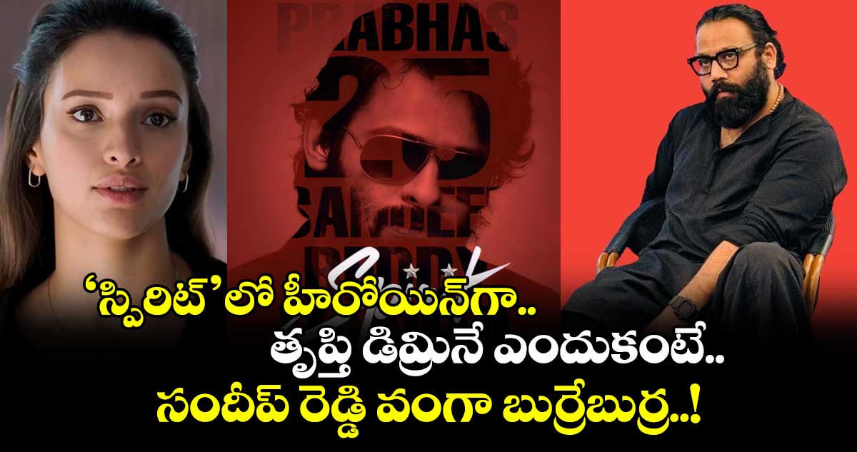 Tripti Dimri: ‘స్పిరిట్’లో హీరోయిన్గా తృప్తి డిమ్రినే ఎందుకంటే.. సందీప్ రెడ్డి వంగా బుర్రేబుర్ర..!