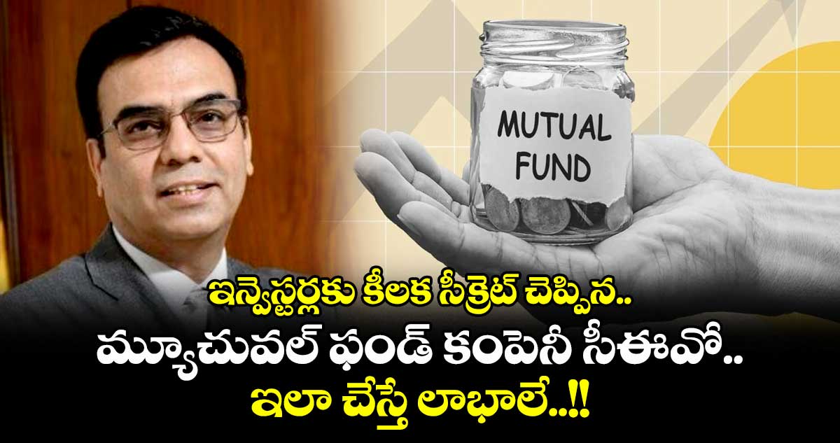 ఇన్వెస్టర్లకు కీలక సీక్రెట్ చెప్పిన మ్యూచువల్ ఫండ్ కంపెనీ సీఈవో.. ఇలా చేస్తే లాభాలే..!!