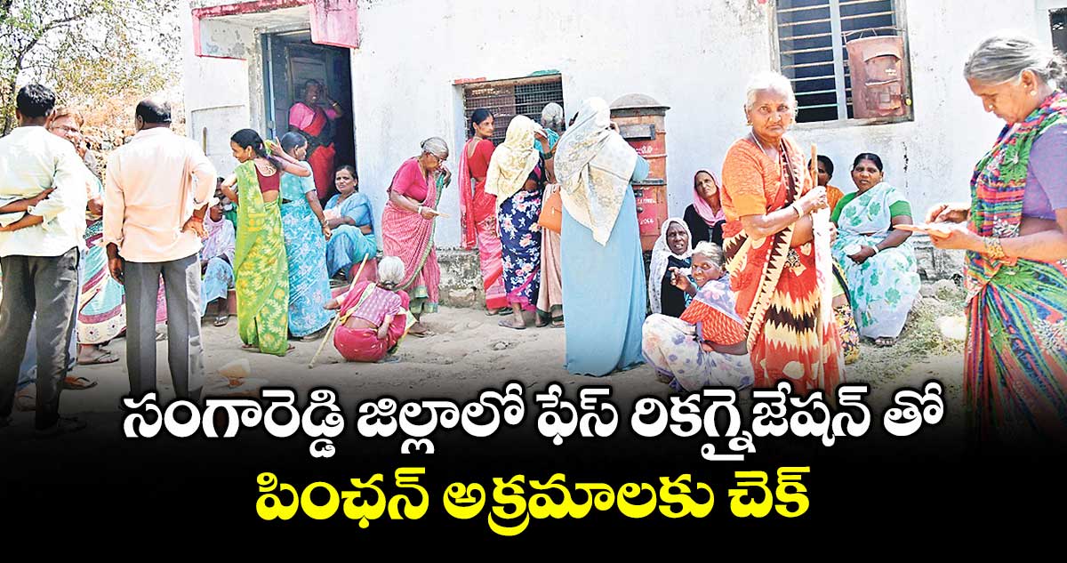 సంగారెడ్డి జిల్లాలో ఫేస్ రికగ్నైజేషన్ తో పింఛన్ అక్రమాలకు చెక్