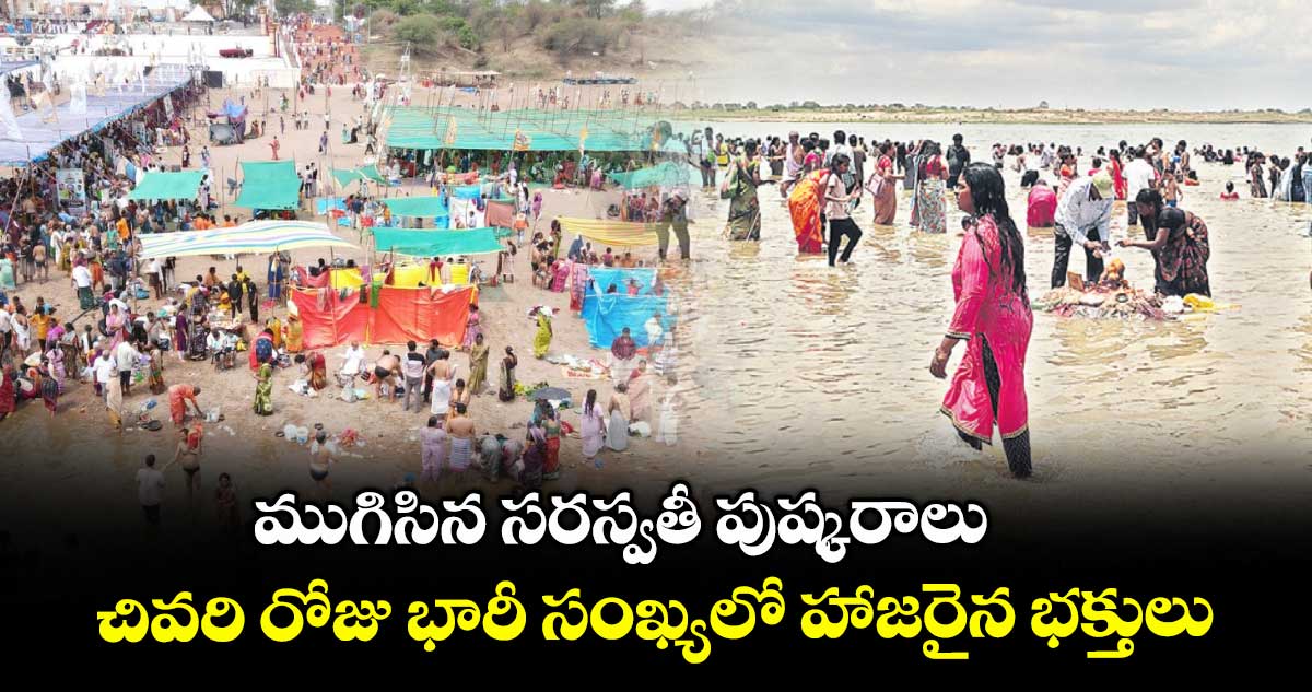 ముగిసిన సరస్వతీ పుష్కరాలు..చివరి రోజు భారీ సంఖ్యలో హాజరైన భక్తులు