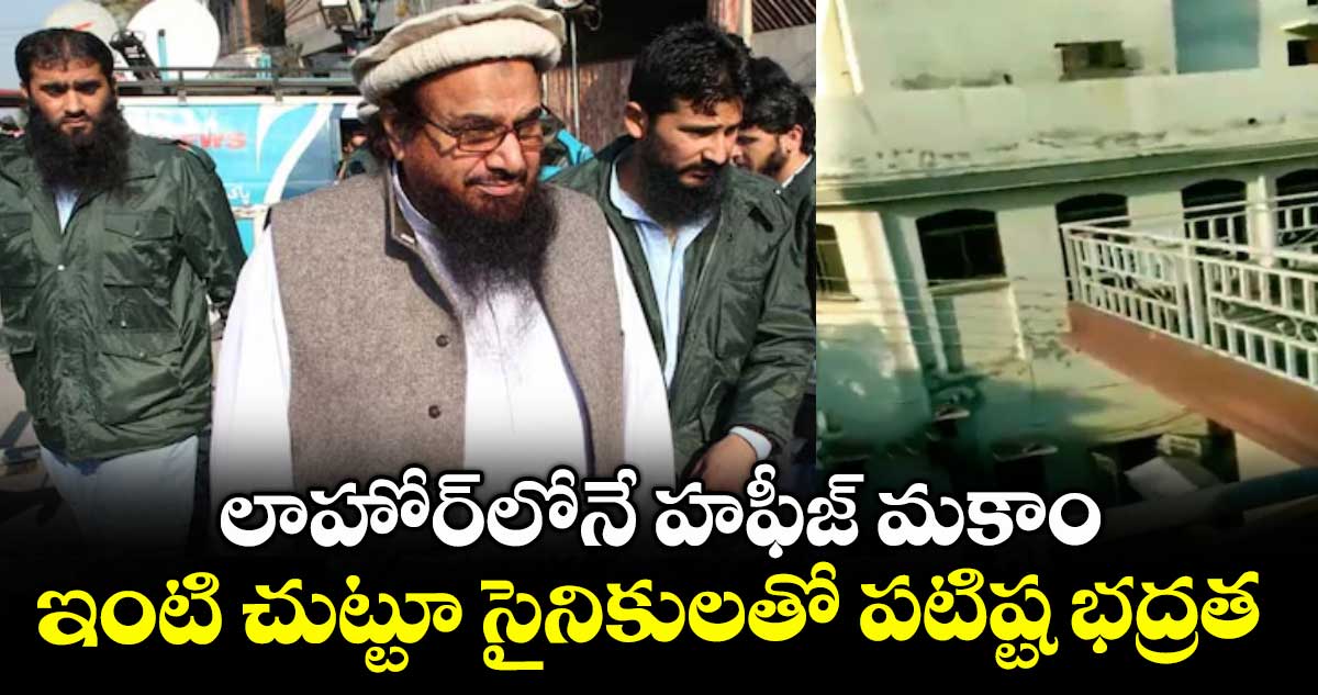 లాహోర్లోనే హఫీజ్ మకాం.. ఇంటి చుట్టూ సైనికులతో పటిష్ట భద్రత
