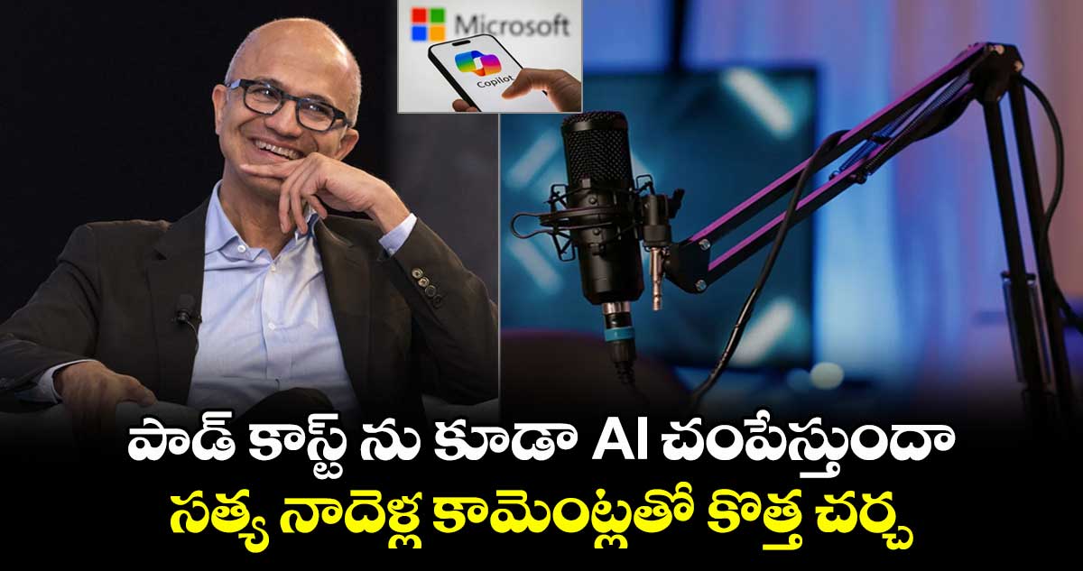 పాడ్ కాస్ట్ ను కూడా AI చంపేస్తుందా.. : సత్య నాదెళ్ల కామెంట్లతో కొత్త చర్చ