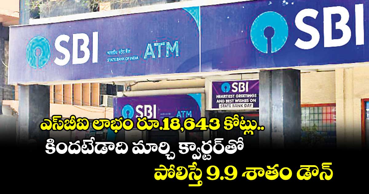 ఎస్బీఐ లాభం రూ.18,643 కోట్లు.. కిందటేడాది మార్చి క్వార్టర్తో పోలిస్తే 9.9 శాతం డౌన్
